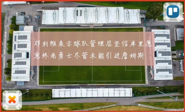 邓利维表示球队管理层坚信库里愿意终老勇士尽管未能引进詹姆斯