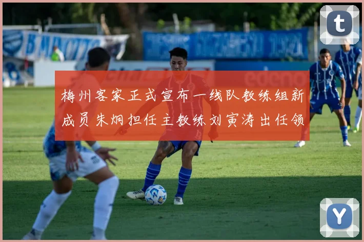 梅州客家正式宣布一线队教练组新成员朱炯担任主教练刘寅涛出任领队
