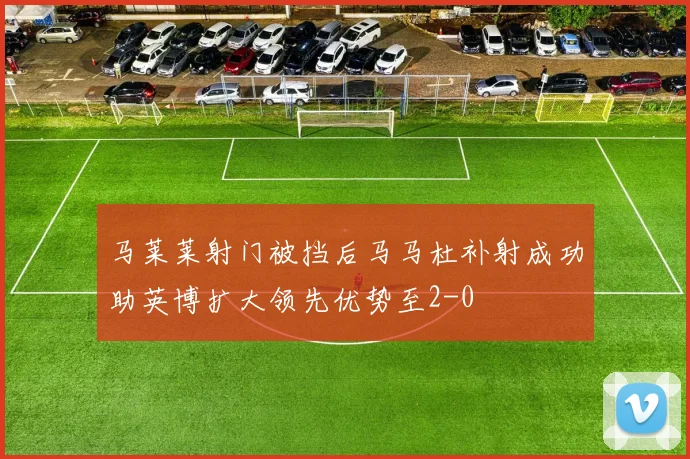 马莱莱射门被挡后马马杜补射成功助英博扩大领先优势至2-0