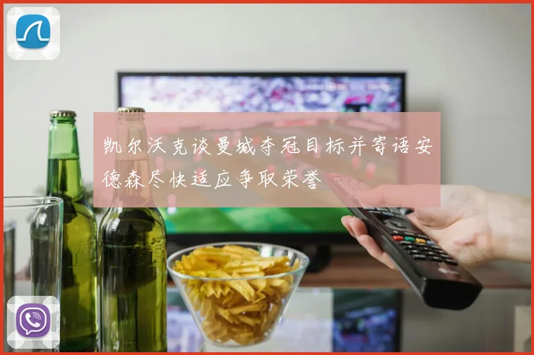 凯尔沃克谈曼城夺冠目标并寄语安德森尽快适应争取荣誉