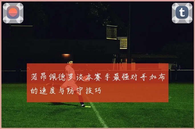 若昂佩德罗谈本赛季最强对手加布的速度与防守技巧