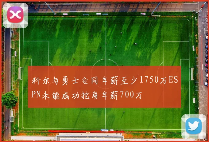 科尔与勇士合同年薪至少1750万ESPN未能成功挖角年薪700万