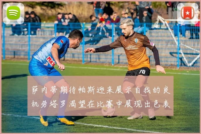 萨内蒂期待帕斯迎来展示自我的良机劳塔罗渴望在比赛中展现出色表现