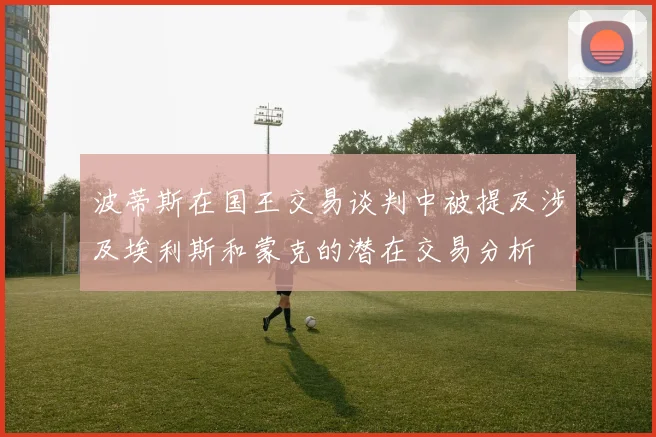 波蒂斯在国王交易谈判中被提及涉及埃利斯和蒙克的潜在交易分析