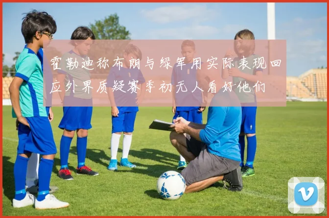 霍勒迪称布朗与绿军用实际表现回应外界质疑赛季初无人看好他们