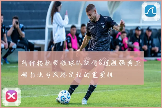 约什格林带领球队取得8连胜强调正确打法与风格定位的重要性