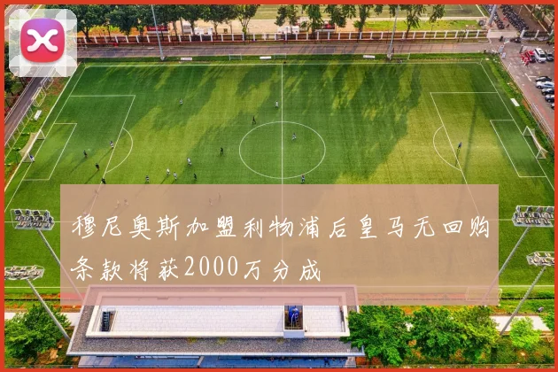 穆尼奥斯加盟利物浦后皇马无回购条款将获2000万分成